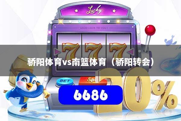 骄阳体育vs南篮体育（骄阳转会）