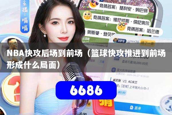 NBA快攻后场到前场（篮球快攻推进到前场形成什么局面）