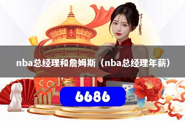 nba总经理和詹姆斯（nba总经理年薪）