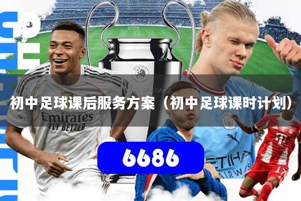 初中足球课后服务方案（初中足球课时计划）