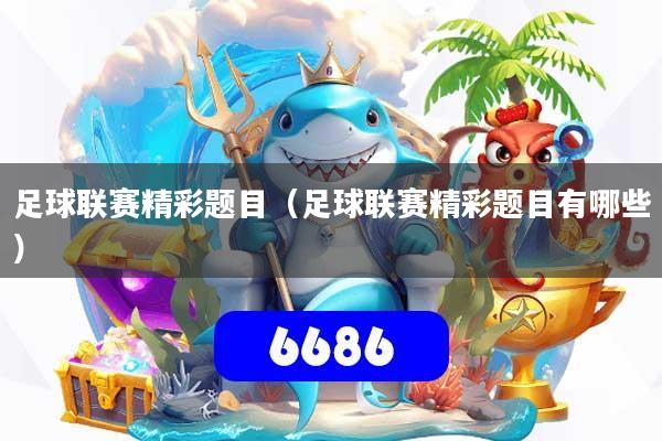 足球联赛精彩题目（足球联赛精彩题目有哪些）