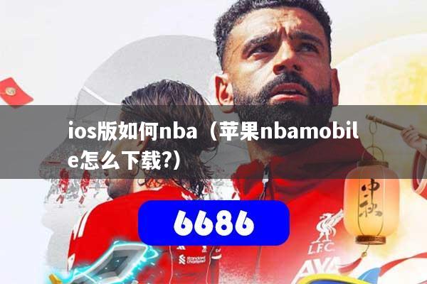 ios版如何nba（苹果nbamobile怎么下载?）